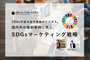SDGsが生み出す未来のビジネス。国内外の最新事例に学ぶSDGsマーケティング戦略